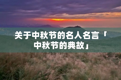 关于中秋节的名人名言「中秋节的典故」 关于中秋节的名人名言「中秋节的典故」
