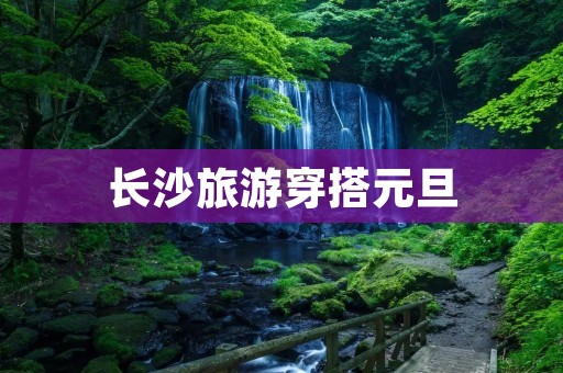 长沙旅游穿搭元旦