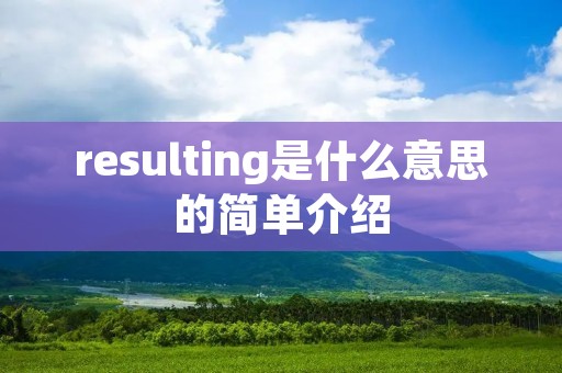 resulting是什么意思的简单介绍