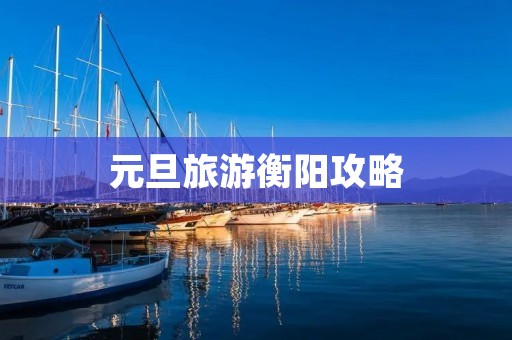 元旦旅游衡阳攻略