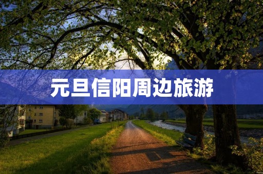元旦信阳周边旅游