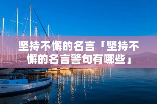 坚持不懈的名言「坚持不懈的名言警句有哪些」