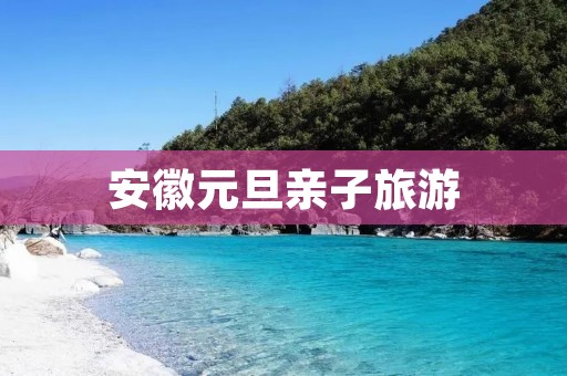 安徽元旦亲子旅游