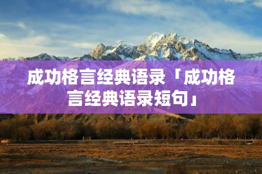 成功格言经典语录「成功格言经典语录短句」