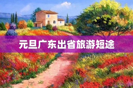元旦广东出省旅游短途