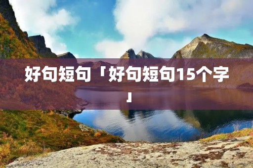 好句短句「好句短句15个字」 好句短句「好句短句15个字」