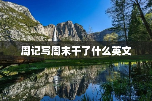周记写周末干了什么英文 周记写周末干了什么英文