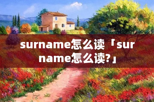 surname怎么读「surname怎么读?」