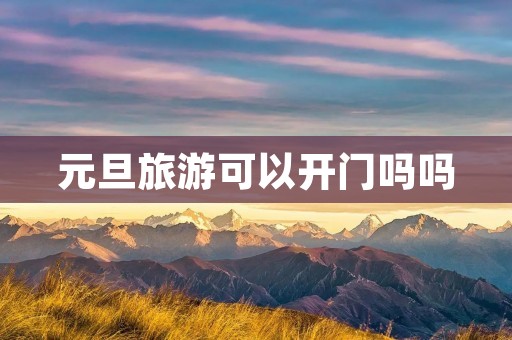元旦旅游可以开门吗吗