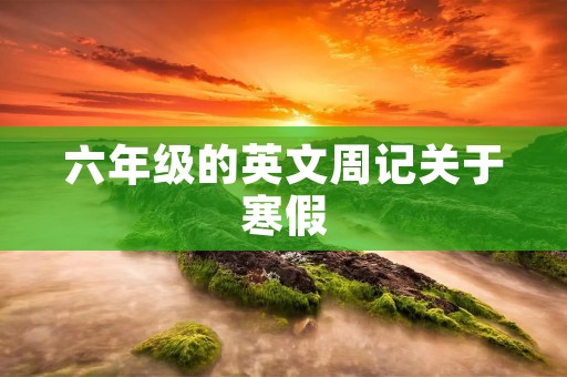 六年级的英文周记关于寒假 六年级的英文周记关于寒假