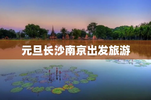 元旦长沙南京出发旅游 元旦长沙南京出发旅游