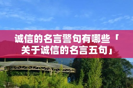 诚信的名言警句有哪些「关于诚信的名言五句」