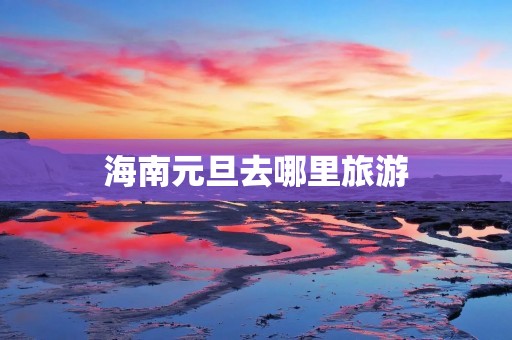 海南元旦去哪里旅游