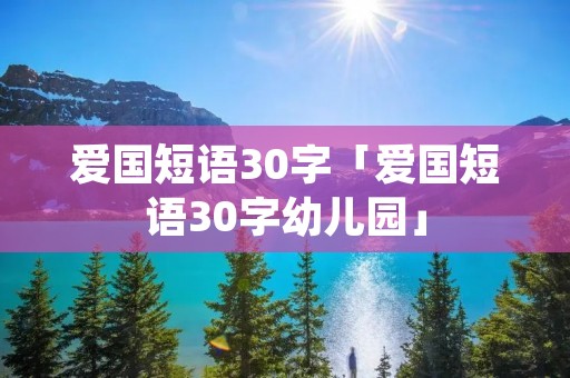 爱国短语30字「爱国短语30字幼儿园」