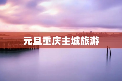 元旦重庆主城旅游