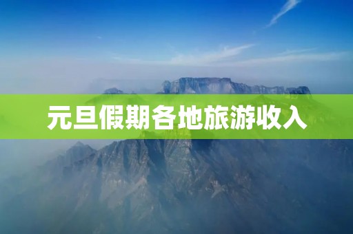 元旦假期各地旅游收入