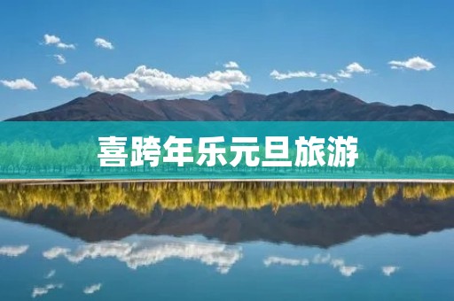 喜跨年乐元旦旅游 喜跨年乐元旦旅游