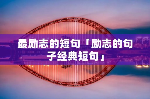 最励志的短句「励志的句子经典短句」