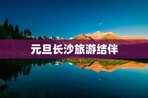 元旦长沙旅游结伴