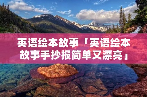 英语绘本故事「英语绘本故事手抄报简单又漂亮」