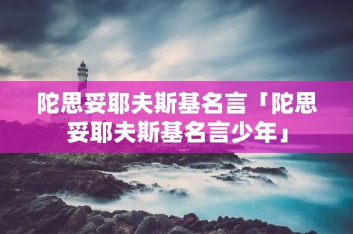 陀思妥耶夫斯基名言「陀思妥耶夫斯基名言少年」