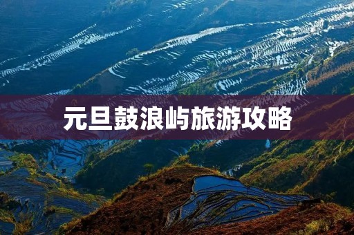 元旦鼓浪屿旅游攻略