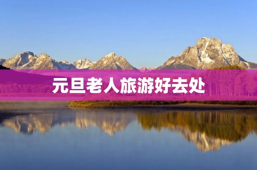 元旦老人旅游好去处