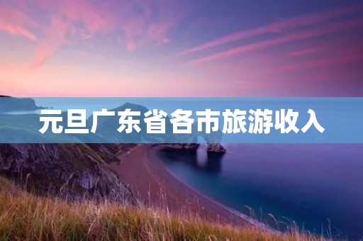 元旦广东省各市旅游收入