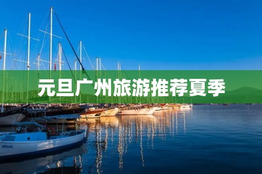 元旦广州旅游推荐夏季