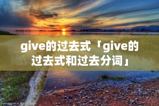 give的过去式「give的过去式和过去分词」