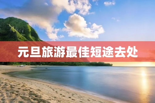 元旦旅游最佳短途去处