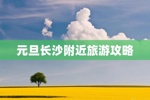 元旦长沙附近旅游攻略