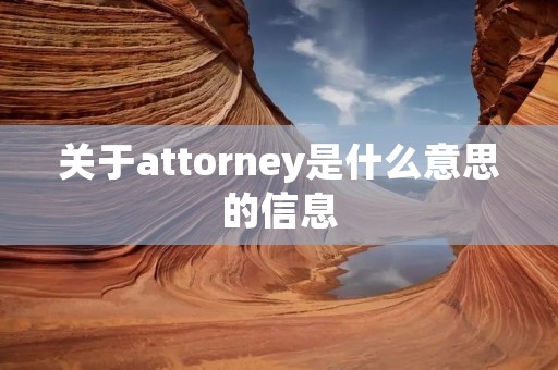 关于attorney是什么意思的信息 关于attorney是什么意思的信息