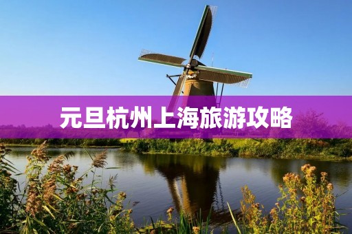 元旦杭州上海旅游攻略