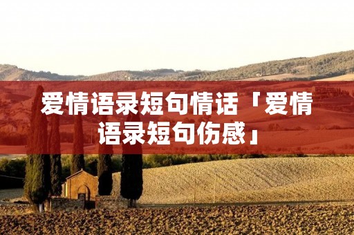 爱情语录短句情话「爱情语录短句伤感」
