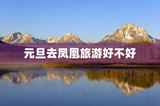 元旦去凤凰旅游好不好