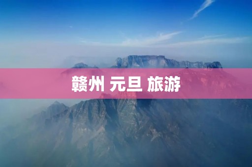 赣州 元旦 旅游