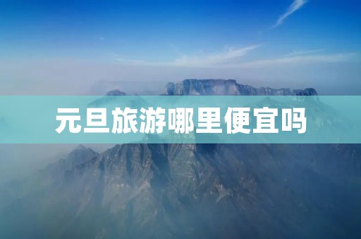 元旦旅游哪里便宜吗