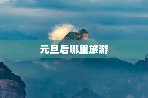 元旦后哪里旅游