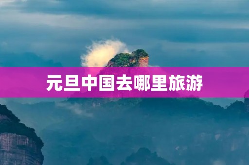 元旦中国去哪里旅游
