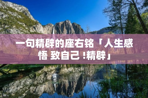 一句精辟的座右铭「人生感悟 致自己 !精辟」 一句精辟的座右铭「人生感悟 致自己 !精辟」