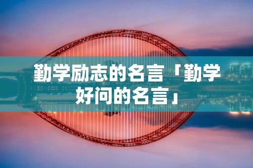 勤学励志的名言「勤学好问的名言」