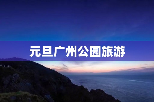 元旦广州公园旅游