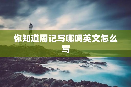 你知道周记写哪吗英文怎么写