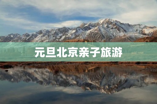 元旦北京亲子旅游 元旦北京亲子旅游