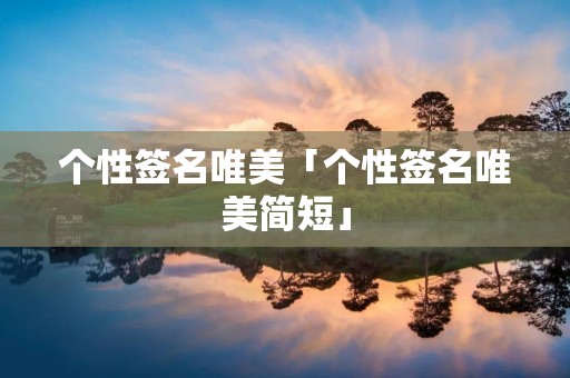 个性签名唯美「个性签名唯美简短」