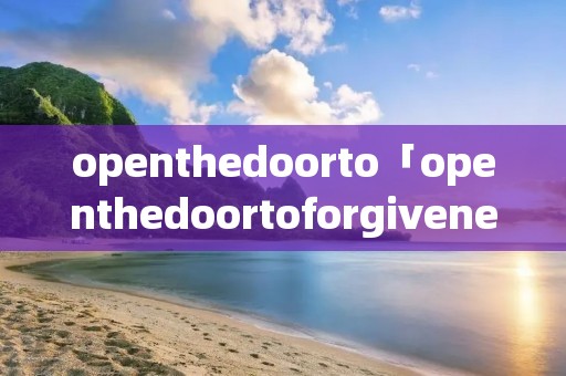 openthedoorto「openthedoortoforgiveness课文答案」