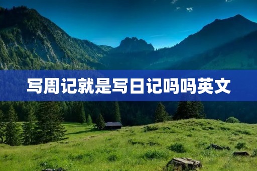 写周记就是写日记吗吗英文