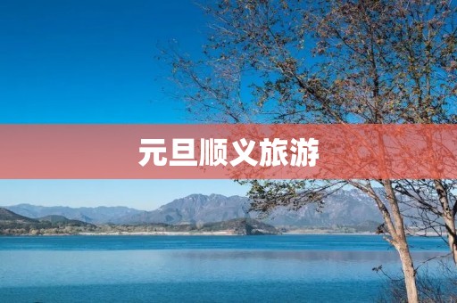元旦顺义旅游 元旦顺义旅游