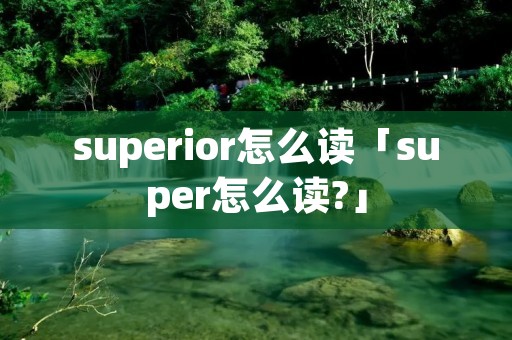 superior怎么读「super怎么读?」
